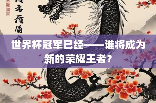 世界杯冠军已经——谁将成为新的荣耀王者？