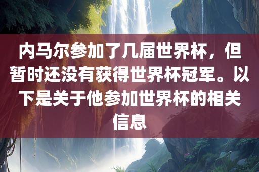 内马尔参加了几届世界杯，但暂时还没有获得世界杯冠军。以下是关于他参加世界杯的相关信息