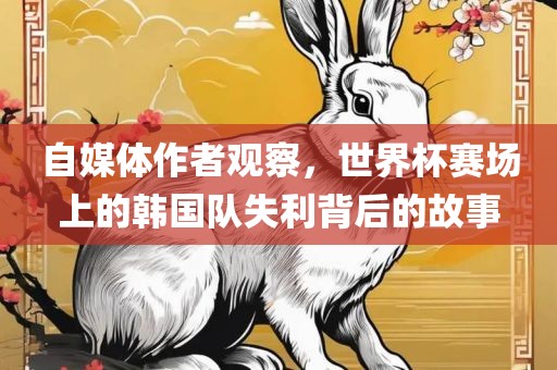 自媒体作者观察，世界杯赛场上的韩国队失利背后的故事