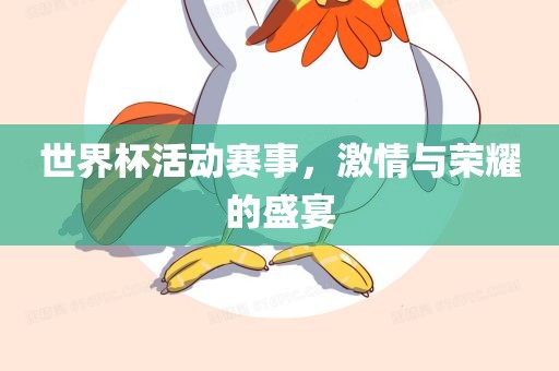 世界杯活动赛事，激情与荣耀的盛宴