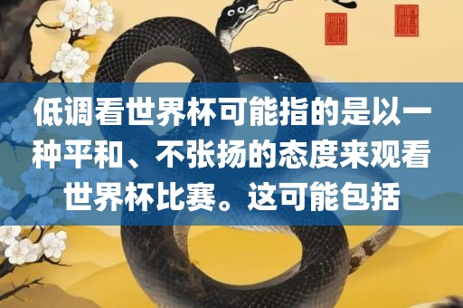 低调看世界杯可能指的是以一种平和、不张扬的态度来观看世界杯比赛。这可能包括