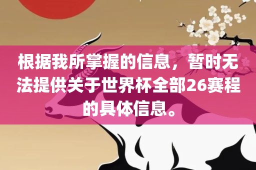 根据我所掌握的信息，暂时无法提供关于世界杯全部26赛程的具体信息。
